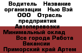 Водитель › Название организации ­ Нью Вэй, ООО › Отрасль предприятия ­ Автоперевозки › Минимальный оклад ­ 70 000 - Все города Работа » Вакансии   . Приморский край,Артем г.